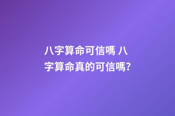 八字算命可信嗎 八字算命真的可信嗎？-第1張-觀點-玄機派